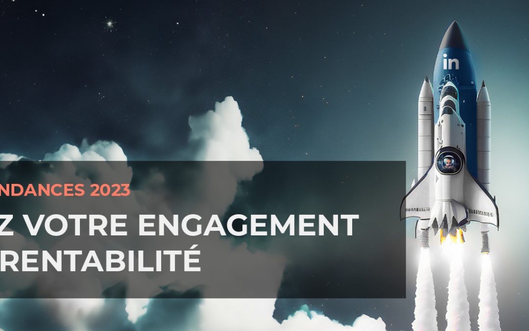 Découvrez les tendances LinkedIn 2023 : maximiser votre engagement et rentabilité